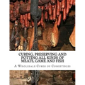 Curing, Preserving and Potting All Kinds of Meats, Game and Fish: Also, the Art of Pickling and Preserving Fruits and Vegetables
