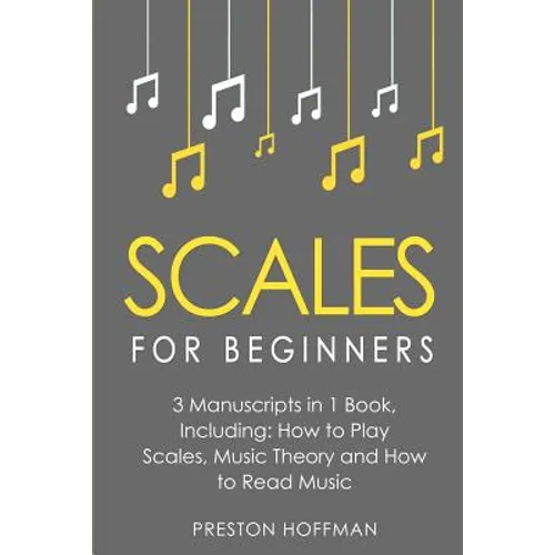 Scales: For Beginners - Bundle - The Only 3 Books You Need to Learn Music Scales for Guitar, Scales for Piano and Scale Theory Today
