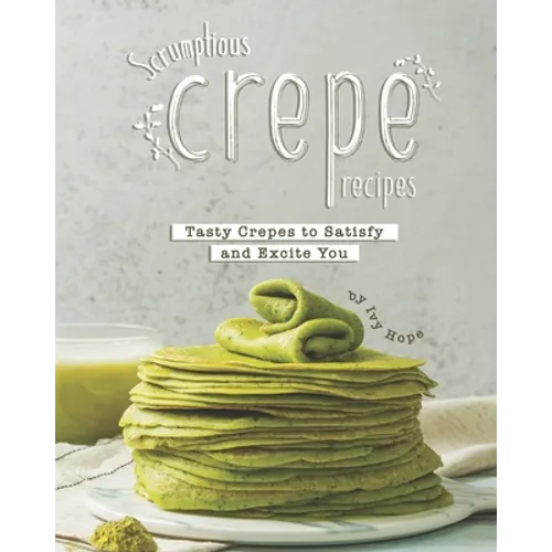 Scrumptious Crepe Recipes: Tasty Crepes to Satisfy and Excite You