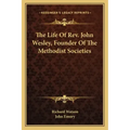 The Life of REV. John Wesley, Founder of the Methodist Societies