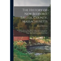 The History of New Bedford, Bristol County, Massachusetts: Including a History of the Old Township of Dartmouth and the Present Townships of Westport,