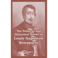 The Political and Historical Works of Louis Napoleon Bonaparte: Volume I