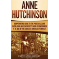 Anne Hutchinson: A Captivating Guide to the Puritan Leader in Colonial Massachusetts Who Is Considered to Be One of the Earliest American Feminists