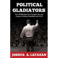Political Gladiators: How Millennials Can Navigate the 21st Century Political Minefield and WIN!