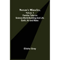 Nature's Miracles, Volume 1 Familiar Talks on Science--World-Building and Life. Earth, Air and Water.