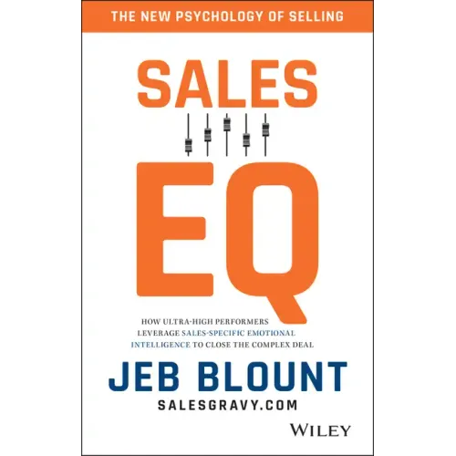Sales EQ: How Ultra High Performers Leverage Sales-Specific Emotional Intelligence to Close the Complex Deal