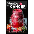 Smoothies for Cancer Recipe Book: Delicious Smoothie Recipes to Fight Cancer, Live Healthy and Boost Your Energy
