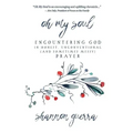 Oh My Soul: Encountering God in Honest, Unconventional (and Sometimes Messy) Prayer