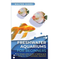 Freshwater Aquariums for Beginners: The Simple Little Guide to Setting up & Caring for Your Freshwater Aquarium