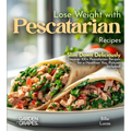 Lose Weight with Pescatarian Recipes: Slim Down Deliciously - Discover 100+ Pescatarian Recipes for a Healthier You, Pictures Included!