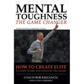 Mental Toughness: The Game Changer: How to Create Elite Players, Teams, and Athletic Programs