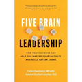Five Brain Leadership: How Neuroscience Can Help You Master Your Instincts and Build Better Teams