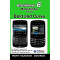 BlackBerry 6 Made Simple for the Bold and Curve: For the BlackBerry Bold 9780, 9700, 9650 and Curve 3G 93xx, Curve 85xx running BlackBerry 6