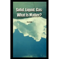 Solid, Liquid, Gas: What Is Matter?