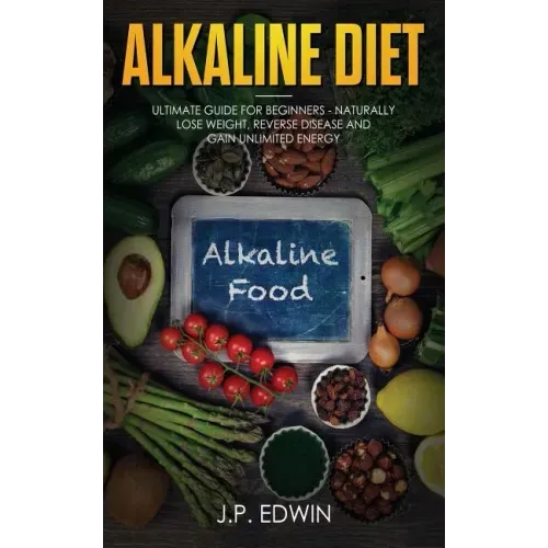 Alkaline Diet: Ultimate Guide for Beginners - Naturally Lose Weight, Reverse Disease and Gain Unlimited Energy