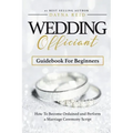 Wedding Officiant Guidebook For Beginners: How to Become Ordained and Perform a Marriage Ceremony Script