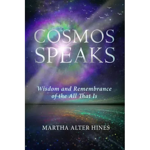 Cosmos Speaks: Wisdom and Remembrance of the All That Is