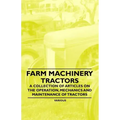 Farm Machinery - Tractors - A Collection of Articles on the Operation, Mechanics and Maintenance of Tractors