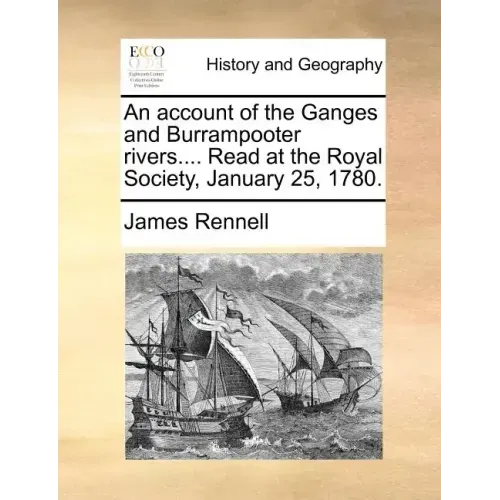 An Account of the Ganges and Burrampooter Rivers.... Read at the Royal Society, January 25, 1780.