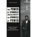The Power of Symbols Against the Symbols of Power: The Rise of Solidarity and the Fall of State Socialism in Poland