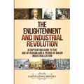 The Enlightenment and Industrial Revolution: A Captivating Guide to the Age of Reason and a Period of Major Industrialization