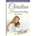 Christian Homeschooling Minus the Stress: Homeschool Any Age, Without Stress, and Teach Your Child with God-Given Courage