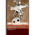 How to Build Drones: A Beginners Definitive Guide to Designing Rotary Wing Drones