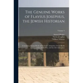The Genuine Works of Flavius Josephus, the Jewish Historian: Containing Twenty Books of the Jewish Antiquities, Seven Books of the Jewish War, and the