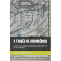 A Través de Sudamérica: Relato de Un Viaje Desde Buenos Aires a Lima Por La Vía de Potosí
