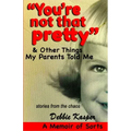 "You're Not That Pretty" & Other Things My Parents Told Me: Stories from the chaos