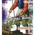 The Horrible, Miserable Middle Ages: The Disgusting Details about Life During Medieval Times