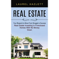 Real Estate: Your Blueprint to Move From Struggle to Success (Real Estate Investing in Foreclosed Homes With No Money Down)