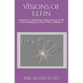 Visions of Elfin: Answers to Questions About Being an Elf and Following the Elven Path, Volume 4