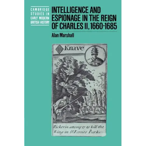 Intelligence and Espionage in the Reign of Charles II, 1660 1685