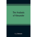 The Anabasis of Alexander; or, The history of the wars and conquests of Alexander the Great. Literally translated, with a commentary, from the Greek o