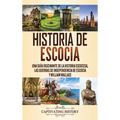 Historia de Escocia: Una guía fascinante de la historia escocesa, las guerras de independencia de Escocia y William Wallace