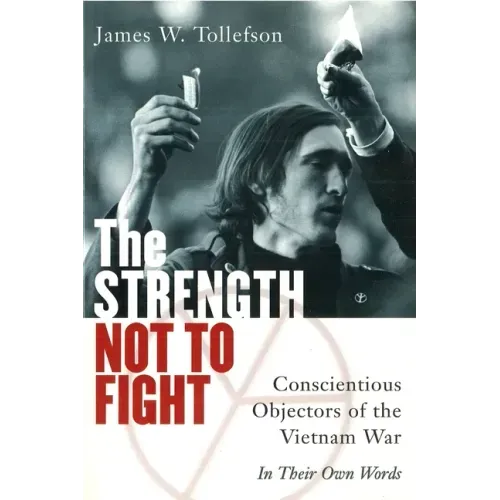 The Strength Not to Fight: Conscientious Objectors of the Vietnam War - In Their Own Words