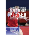 Creating the Ultimate Table Tennis Player: Realize the Secrets and Tricks Used by the Best Professional Ping Pong Players and Coaches to Improve Your