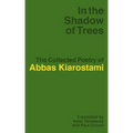 In the Shadow of Trees: The Collected Poetry of Abbas Kiarostami