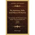 The Mansions, Halls, And Palaces Of Heaven: Or Glimpses Of The Spirit Land, Under The Similitude Of A Vision (1871)