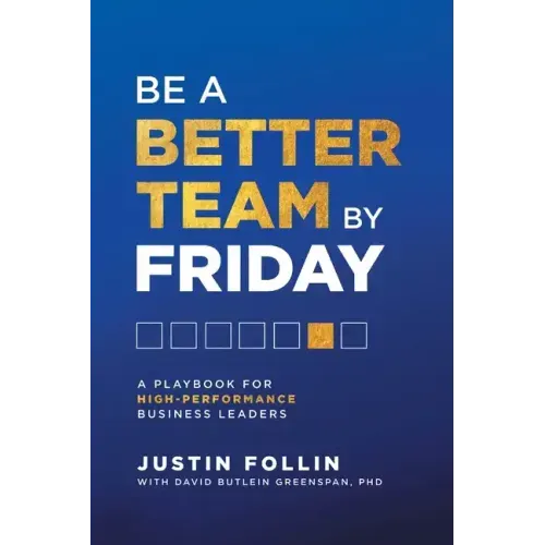 Be a Better Team by Friday: A Playbook for High-Performance Business Leaders