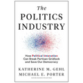 The Politics Industry: How Political Innovation Can Break Partisan Gridlock and Save Our Democracy
