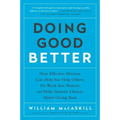 Doing Good Better: How Effective Altruism Can Help You Help Others, Do Work That Matters, and Make Smarter Choices about Giving Back