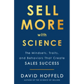 Sell More with Science: The Mindsets, Traits, and Behaviors That Create Sales Success