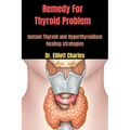 Remedy For Thyroid Problem: Instant Thyroid and Hyperthyroidism healing strategies