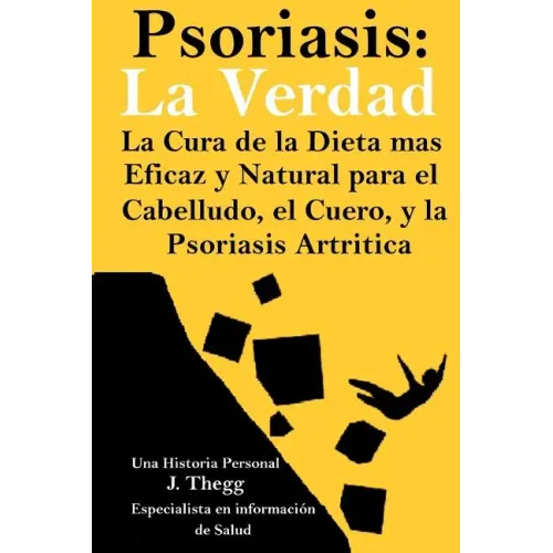 Psoriasis: La Verdad: La cura de la dieta más eficaz y natural para el cuero cabelludo, el cuerpo y la psoriasis artrítica