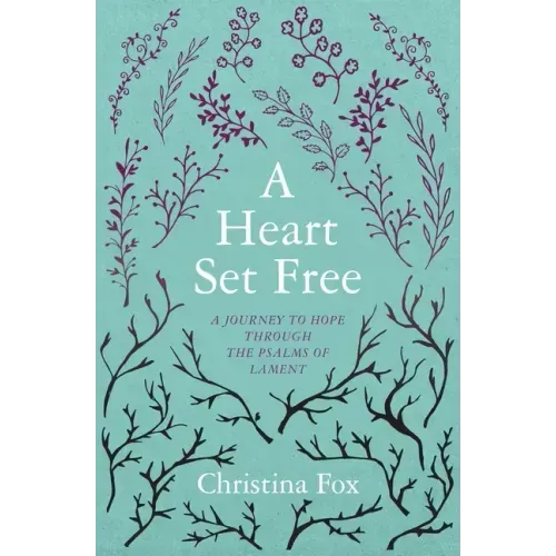 A Heart Set Free: A Journey to Hope Through the Psalms of Lament