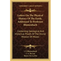 Letters on the Physical History of the Earth, Addressed to Professor Blumenbach: Containing Geological and Historical Proofs of the Divine Mission of