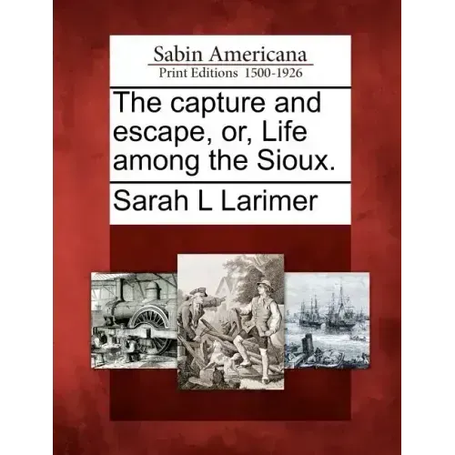 The Capture and Escape, Or, Life Among the Sioux.