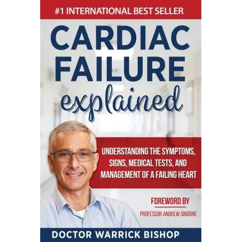 Cardiac Failure Explained: Understanding the Symptoms, Signs, Medical Tests, and Management of a Failing Heart
